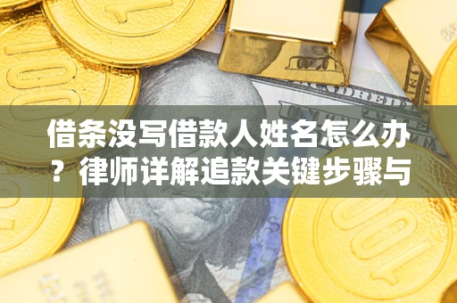 武汉借条没写借款人姓名怎么办？律师详解追款关键步骤与证据链构建