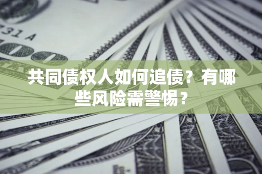 武汉共同债权人如何追债？有哪些风险需警惕？