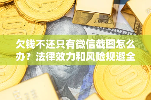 武汉欠钱不还只有微信截图怎么办？法律效力和风险规避全解析