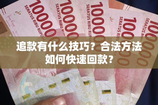 武汉追款有什么技巧？合法方法如何快速回款？