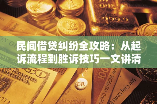 武汉民间借贷纠纷全攻略：从起诉流程到胜诉技巧一文讲清