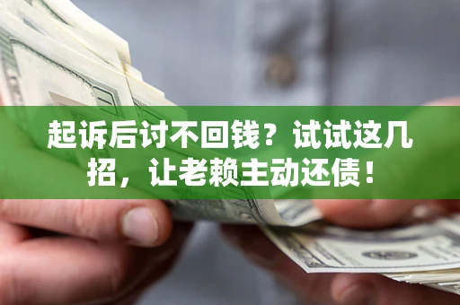 武汉起诉后讨不回钱？试试这几招，让老赖主动还债！