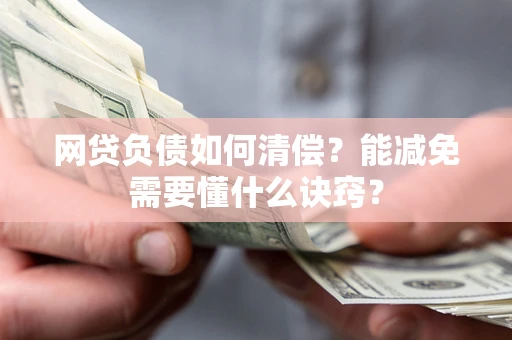 武汉网贷负债如何清偿？能减免需要懂什么诀窍？