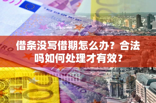 武汉借条没写借期怎么办？合法吗如何处理才有效？