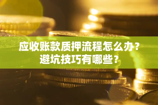 武汉应收账款质押流程怎么办？避坑技巧有哪些？