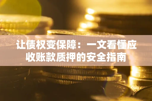 武汉让债权变保障：一文看懂应收账款质押的安全指南