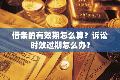 武汉借条的有效期怎么算？诉讼时效过期怎么办？