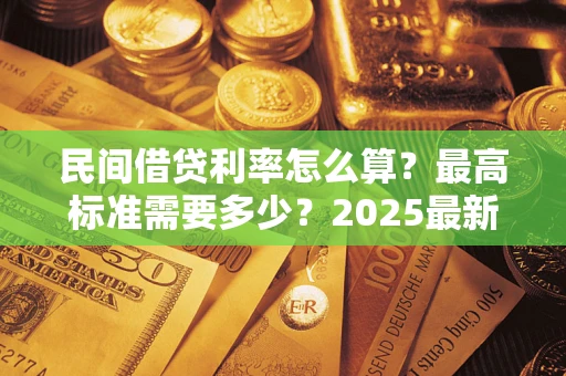 武汉民间借贷利率怎么算？最高标准需要多少？2025最新避坑指南
