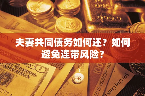 武汉夫妻共同债务如何还？如何避免连带风险？