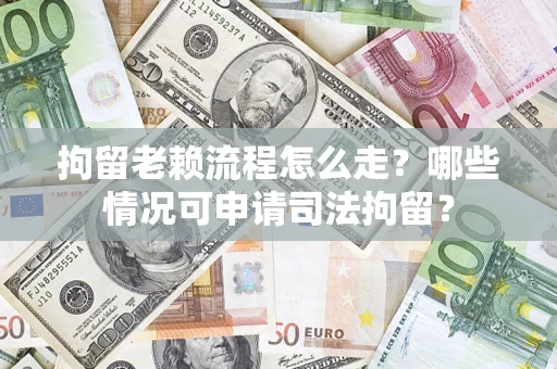 武汉拘留老赖流程怎么走?哪些情况可申请司法拘留? 武汉拘留老赖流程怎么走?哪些情况可申请司法拘留?