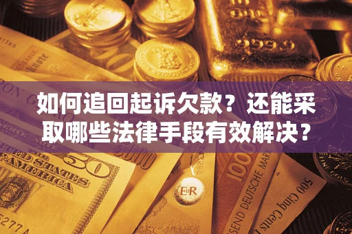 武汉如何追回起诉欠款？还能采取哪些法律手段有效解决？