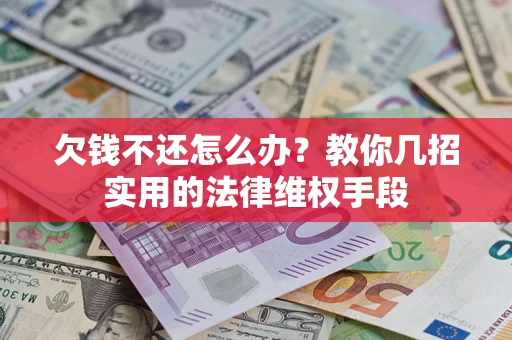 武汉欠钱不还怎么办？教你几招实用的法律维权手段
