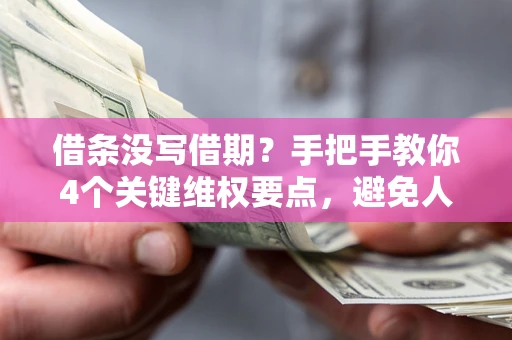 武汉借条没写借期？手把手教你4个关键维权要点，避免人财两空