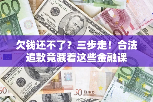 武汉欠钱还不了？三步走！合法追款竟藏着这些金融课