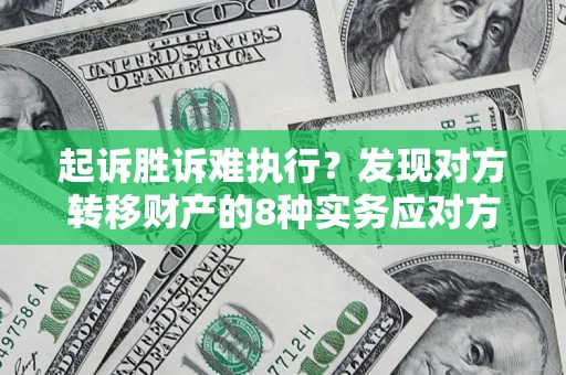 武汉起诉胜诉难执行？发现对方转移财产的8种实务应对方案