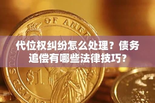 武汉代位权纠纷怎么处理？债务追偿有哪些法律技巧？