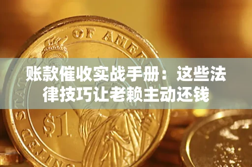 武汉账款催收实战手册：这些法律技巧让老赖主动还钱