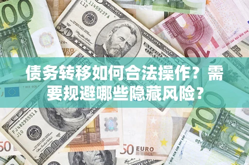 武汉债务转移如何合法操作？需要规避哪些隐藏风险？