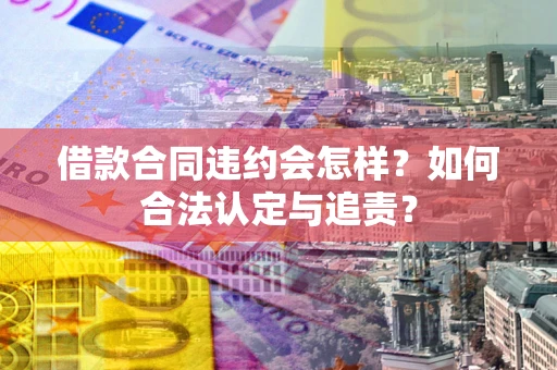 武汉借款合同违约会怎样？如何合法认定与追责？