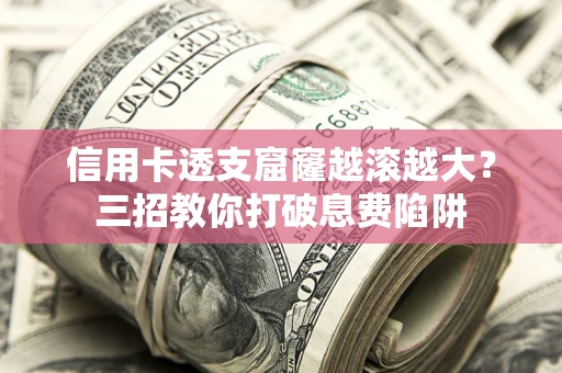 武汉信用卡透支窟窿越滚越大？三招教你打破息费陷阱