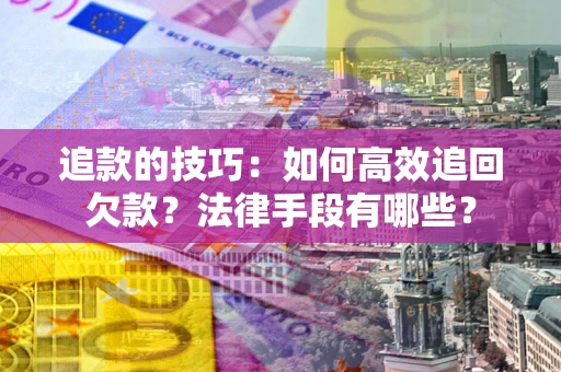武汉追款的技巧：如何高效追回欠款？法律手段有哪些？