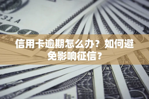 武汉信用卡逾期怎么办？如何避免影响征信？
