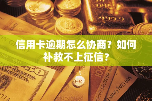 武汉信用卡逾期怎么协商？如何补救不上征信？