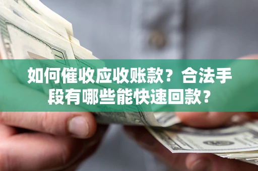 武汉如何催收应收账款？合法手段有哪些能快速回款？