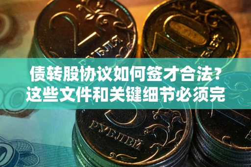 武汉债转股协议如何签才合法？这些文件和关键细节必须完整