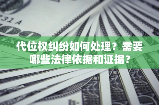 武汉代位权纠纷如何处理？需要哪些法律依据和证据？