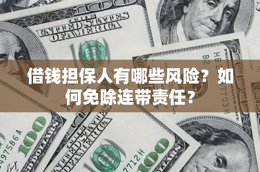武汉借钱担保人有哪些风险？如何免除连带责任？