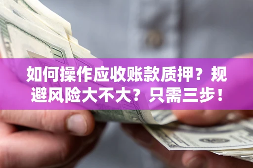 武汉如何操作应收账款质押？规避风险大不大？只需三步！