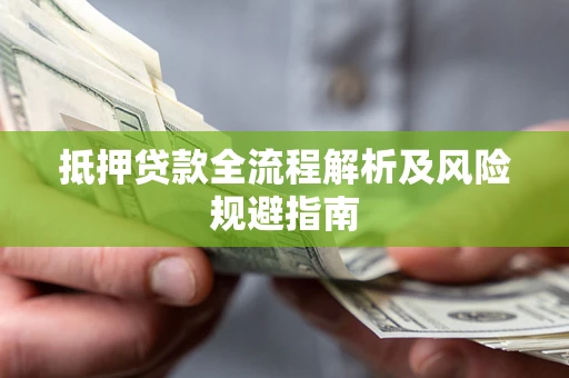 武汉抵押贷款全流程解析及风险规避指南