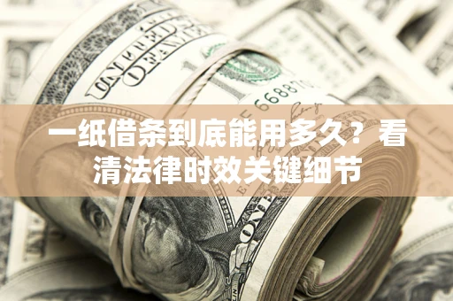 武汉一纸借条到底能用多久？看清法律时效关键细节