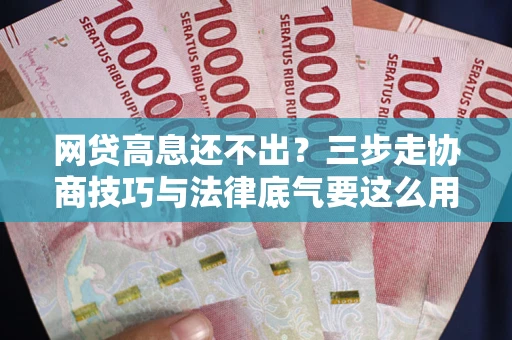 武汉网贷高息还不出？三步走协商技巧与法律底气要这么用