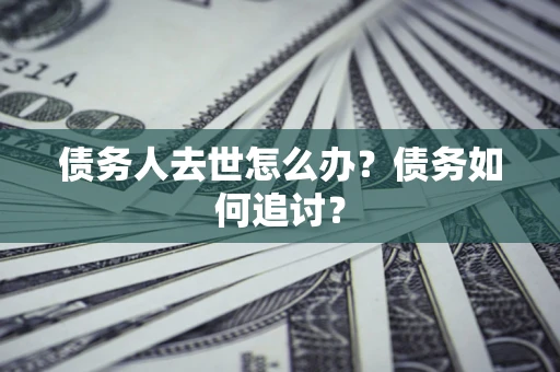 武汉债务人去世怎么办？债务如何追讨？