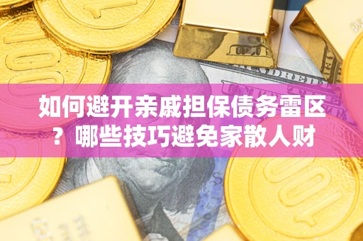 武汉如何避开亲戚担保债务雷区？哪些技巧避免家散人财