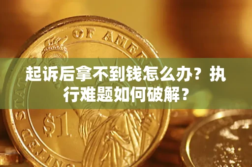 武汉起诉后拿不到钱怎么办?执行难题如何破解? 武汉起诉后拿不到钱怎么办?执行难题如何破解?