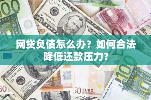 武汉网贷负债怎么办？如何合法降低还款压力？