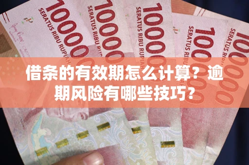 武汉借条的有效期怎么计算？逾期风险有哪些技巧？