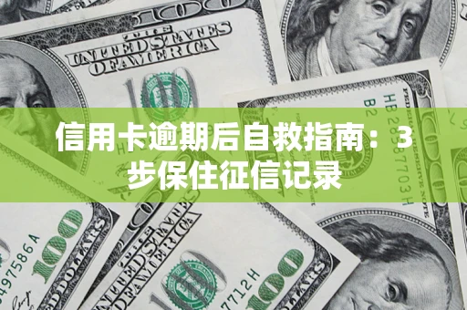 武汉信用卡逾期后自救指南：3步保住征信记录