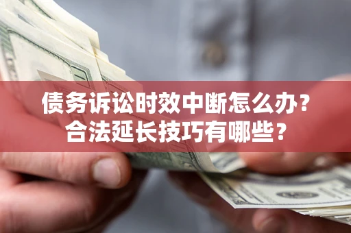 武汉债务诉讼时效中断怎么办？合法延长技巧有哪些？
