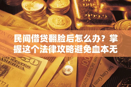 武汉民间借贷翻脸后怎么办？掌握这个法律攻略避免血本无归