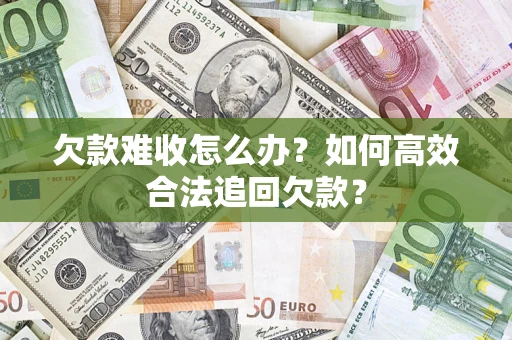 武汉欠款难收怎么办？如何高效合法追回欠款？