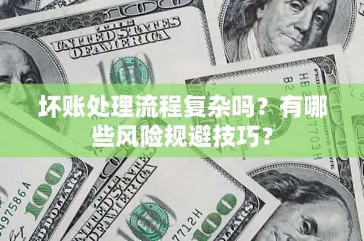 武汉坏账处理流程复杂吗？有哪些风险规避技巧？