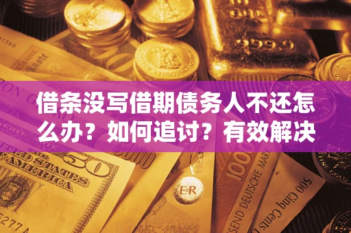 武汉借条没写借期债务人不还怎么办？如何追讨？有效解决方案！
