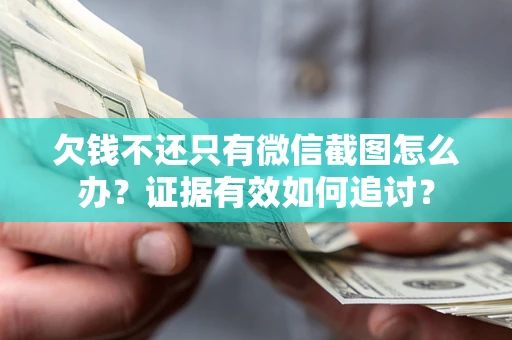 武汉欠钱不还只有微信截图怎么办？证据有效如何追讨？