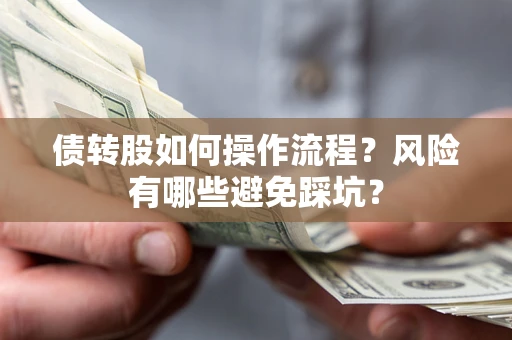 武汉债转股如何操作流程?风险有哪些避免踩坑? 武汉债转股如何操作流程?风险有哪些避免踩坑?