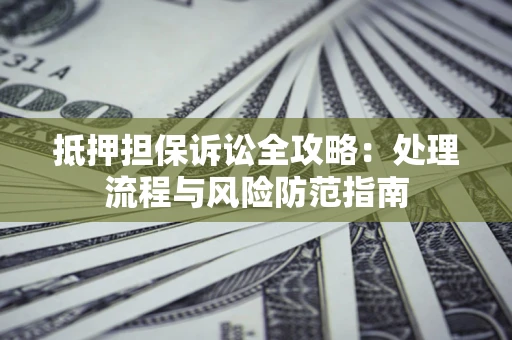 武汉抵押担保诉讼全攻略：处理流程与风险防范指南