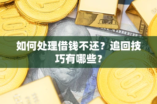 武汉如何处理借钱不还？追回技巧有哪些？